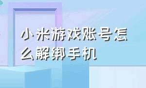 小米游戏账号怎么解绑手机