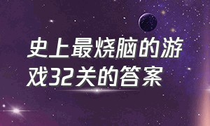 史上最烧脑的游戏32关的答案