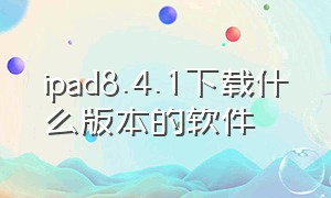 ipad8.4.1下载什么版本的软件