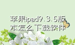 苹果ipad9.3.5版本怎么下载软件