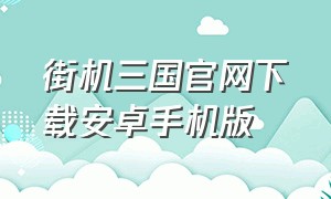 街机三国官网下载安卓手机版（街机三国官方下载入口）