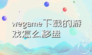 wegame下载的游戏怎么移盘