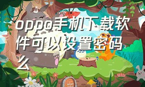 oppo手机下载软件可以设置密码么