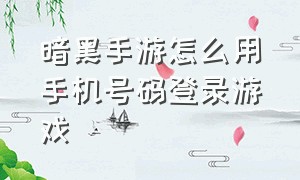 暗黑手游怎么用手机号码登录游戏