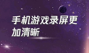 手机游戏录屏更加清晰