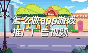 怎么做app游戏推广广告视频