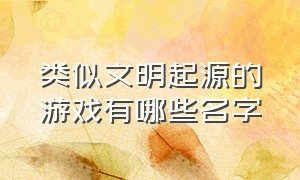 类似文明起源的游戏有哪些名字（跟文明时代差不多的几款游戏）