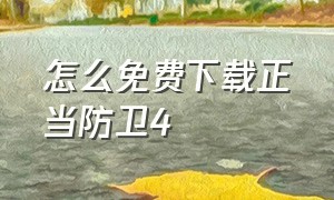 怎么免费下载正当防卫4（怎么下载正当防卫四免费的）