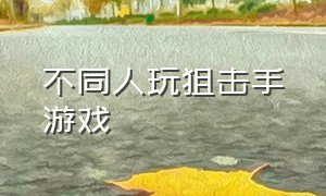 不同人玩狙击手游戏（狙击多人游戏）