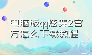 电脑版qq炫舞2官方怎么下载教程