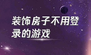 装饰房子不用登录的游戏