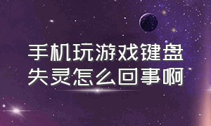 手机玩游戏键盘失灵怎么回事啊