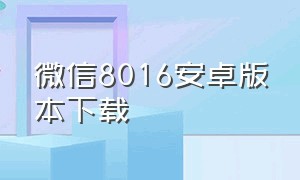 微信8016安卓版本下载