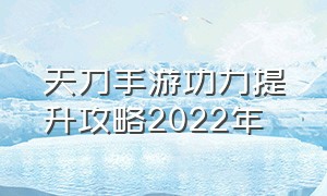 天刀手游功力提升攻略2022年