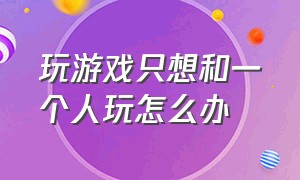 玩游戏只想和一个人玩怎么办