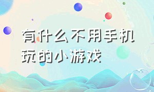 有什么不用手机玩的小游戏（安卓手机不用网也可以玩的小游戏）