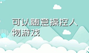 可以随意操控人物游戏