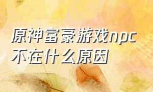 原神富豪游戏npc不在什么原因