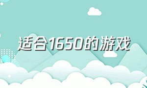 适合1650的游戏（1650最适合玩什么游戏）