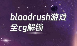 bloodrush游戏全cg解锁（bloodrush游戏中文名）