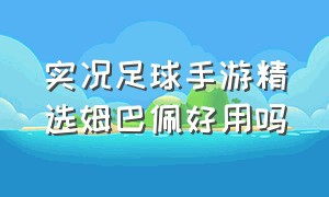 实况足球手游精选姆巴佩好用吗（实况足球手游姆巴佩放什么位置）