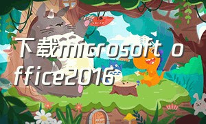 下载microsoft office2016（microsoft office 2016免费版官方）