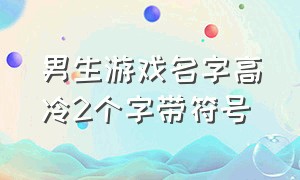 男生游戏名字高冷2个字带符号