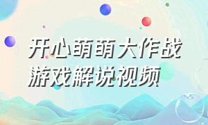 开心萌萌大作战游戏解说视频（萌萌大作战正版游戏攻略）