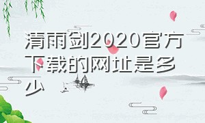 清雨剑2020官方下载的网址是多少