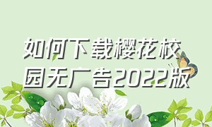 如何下载樱花校园无广告2022版（怎么下载樱花校园中文版无广告）