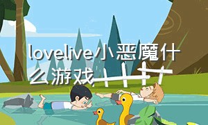 lovelive小恶魔什么游戏