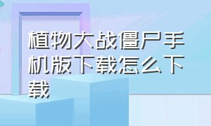 植物大战僵尸手机版下载怎么下载