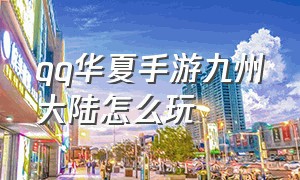 qq华夏手游九州大陆怎么玩