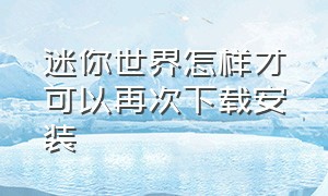 迷你世界怎样才可以再次下载安装（迷你世界如何下载官方版的教程）