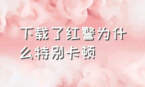 下载了红警为什么特别卡顿（红警加载卡顿不流畅怎么办）