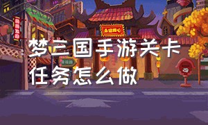 梦三国手游关卡任务怎么做