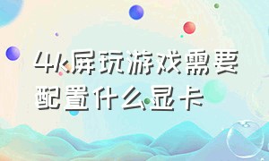 4k屏玩游戏需要配置什么显卡