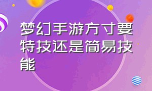 梦幻手游方寸要特技还是简易技能（梦幻手游方寸要什么特技）