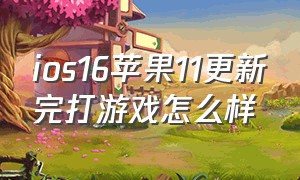 ios16苹果11更新完打游戏怎么样