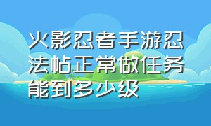 火影忍者手游忍法帖正常做任务能到多少级