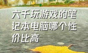 六千玩游戏的笔记本电脑哪个性价比高