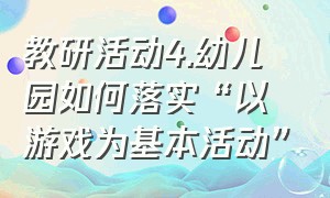 教研活动4.幼儿园如何落实“以游戏为基本活动”（幼儿园三大游戏教研活动记录大全）