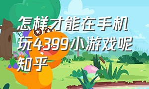 怎样才能在手机玩4399小游戏呢知乎