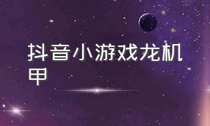 抖音小游戏龙机甲