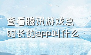 查看腾讯游戏总时长的app叫什么