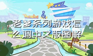 老爹系列游戏怎么调中文版图解