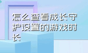 怎么查看成长守护设置的游戏时长