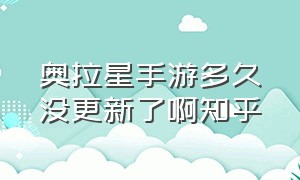 奥拉星手游多久没更新了啊知乎（奥拉星手游停服是要下架了吗）