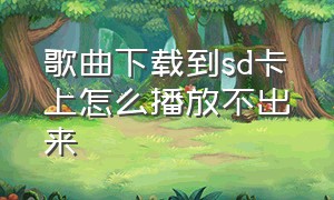 歌曲下载到sd卡上怎么播放不出来