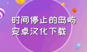 时间停止的岛屿安卓汉化下载